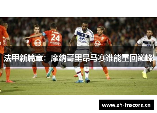 法甲新篇章:摩纳哥里昂马赛谁能重回巅峰 法甲新篇章:摩纳哥里昂马赛谁能重回巅峰