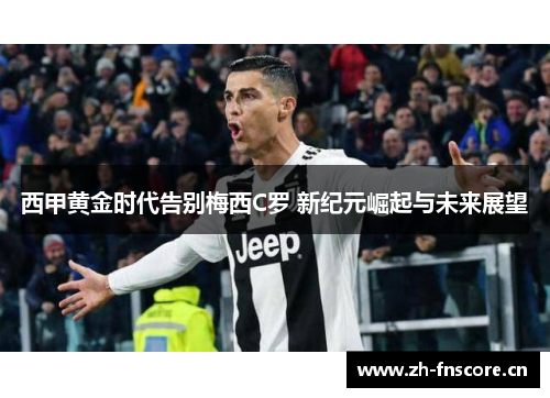 西甲黄金时代告别梅西C罗 新纪元崛起与未来展望 西甲黄金时代告别梅西C罗 新纪元崛起与未来展望