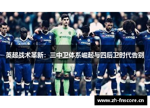 英超战术革新:三中卫体系崛起与四后卫时代告别 英超战术革新:三中卫体系崛起与四后卫时代告别