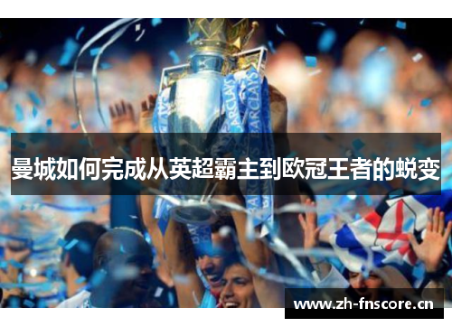 曼城如何完成从英超霸主到欧冠王者的蜕变 曼城如何完成从英超霸主到欧冠王者的蜕变