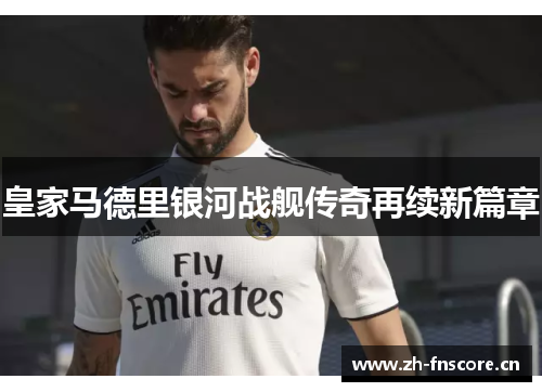 皇家马德里银河战舰传奇再续新篇章 皇家马德里银河战舰传奇再续新篇章