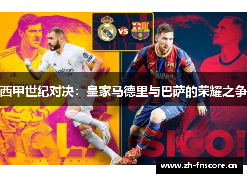 西甲世纪对决:皇家马德里与巴萨的荣耀之争 西甲世纪对决:皇家马德里与巴萨的荣耀之争