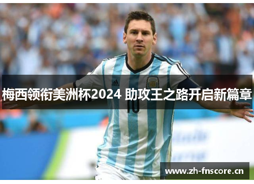 梅西领衔美洲杯2024 助攻王之路开启新篇章 梅西领衔美洲杯2024 助攻王之路开启新篇章
