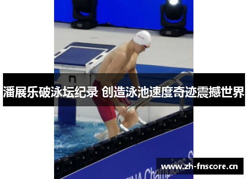 潘展乐破泳坛纪录 创造泳池速度奇迹震撼世界 潘展乐破泳坛纪录 创造泳池速度奇迹震撼世界