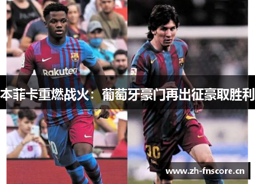 本菲卡重燃战火：葡萄牙豪门再出征豪取胜利