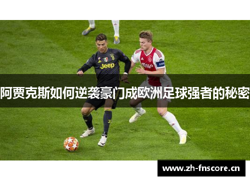 阿贾克斯如何逆袭豪门成欧洲足球强者的秘密 阿贾克斯如何逆袭豪门成欧洲足球强者的秘密