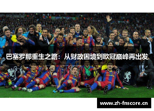 巴塞罗那重生之路:从财政困境到欧冠巅峰再出发 巴塞罗那重生之路:从财政困境到欧冠巅峰再出发