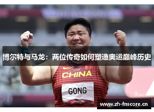 博尔特与马龙:两位传奇如何塑造奥运巅峰历史 博尔特与马龙:两位传奇如何塑造奥运巅峰历史