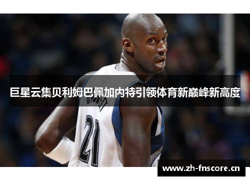 巨星云集贝利姆巴佩加内特引领体育新巅峰新高度 巨星云集贝利姆巴佩加内特引领体育新巅峰新高度