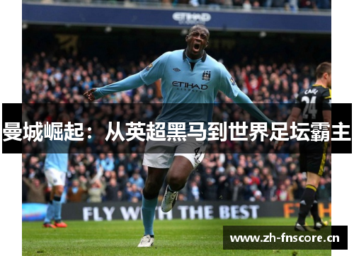 曼城崛起:从英超黑马到世界足坛霸主 曼城崛起:从英超黑马到世界足坛霸主