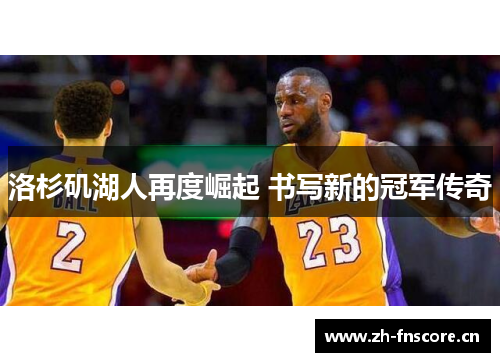 洛杉矶湖人再度崛起 书写新的冠军传奇 洛杉矶湖人再度崛起 书写新的冠军传奇