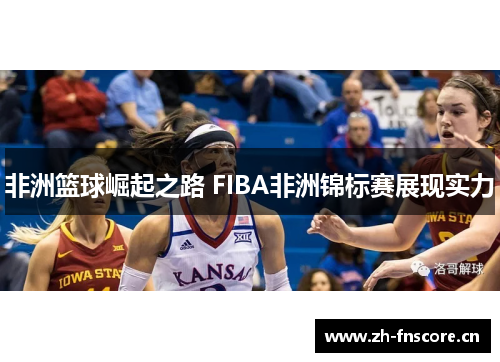 非洲篮球崛起之路 FIBA非洲锦标赛展现实力 非洲篮球崛起之路 FIBA非洲锦标赛展现实力