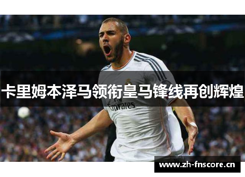 卡里姆本泽马领衔皇马锋线再创辉煌 卡里姆本泽马领衔皇马锋线再创辉煌