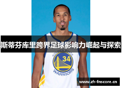 斯蒂芬库里跨界足球影响力崛起与探索 斯蒂芬库里跨界足球影响力崛起与探索