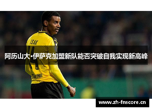 阿历山大·伊萨克加盟新队能否突破自我实现新高峰 阿历山大·伊萨克加盟新队能否突破自我实现新高峰