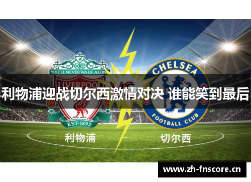 利物浦迎战切尔西激情对决 谁能笑到最后 利物浦迎战切尔西激情对决 谁能笑到最后