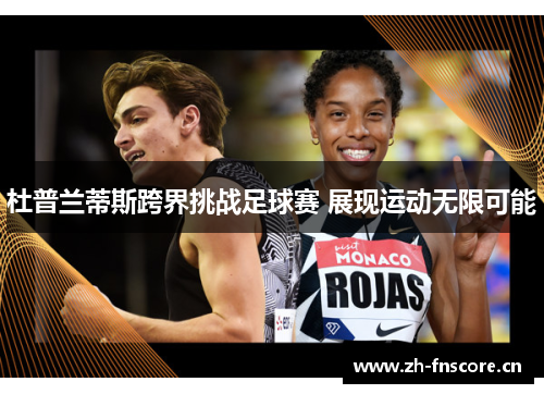 杜普兰蒂斯跨界挑战足球赛 展现运动无限可能 杜普兰蒂斯跨界挑战足球赛 展现运动无限可能