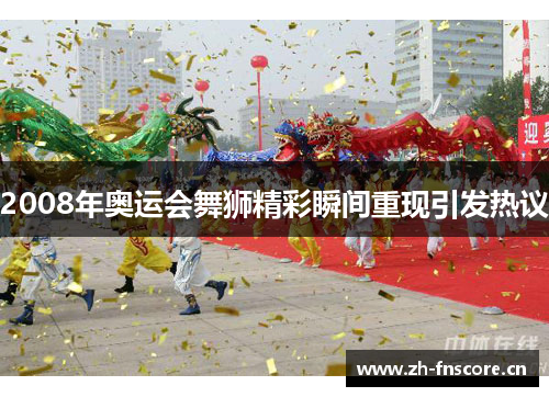 2008年奥运会舞狮精彩瞬间重现引发热议 2008年奥运会舞狮精彩瞬间重现引发热议