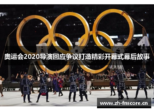 奥运会2020导演回应争议打造精彩开幕式幕后故事