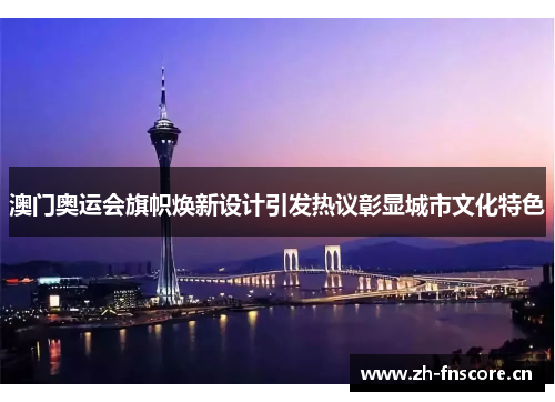 澳门奥运会旗帜焕新设计引发热议彰显城市文化特色